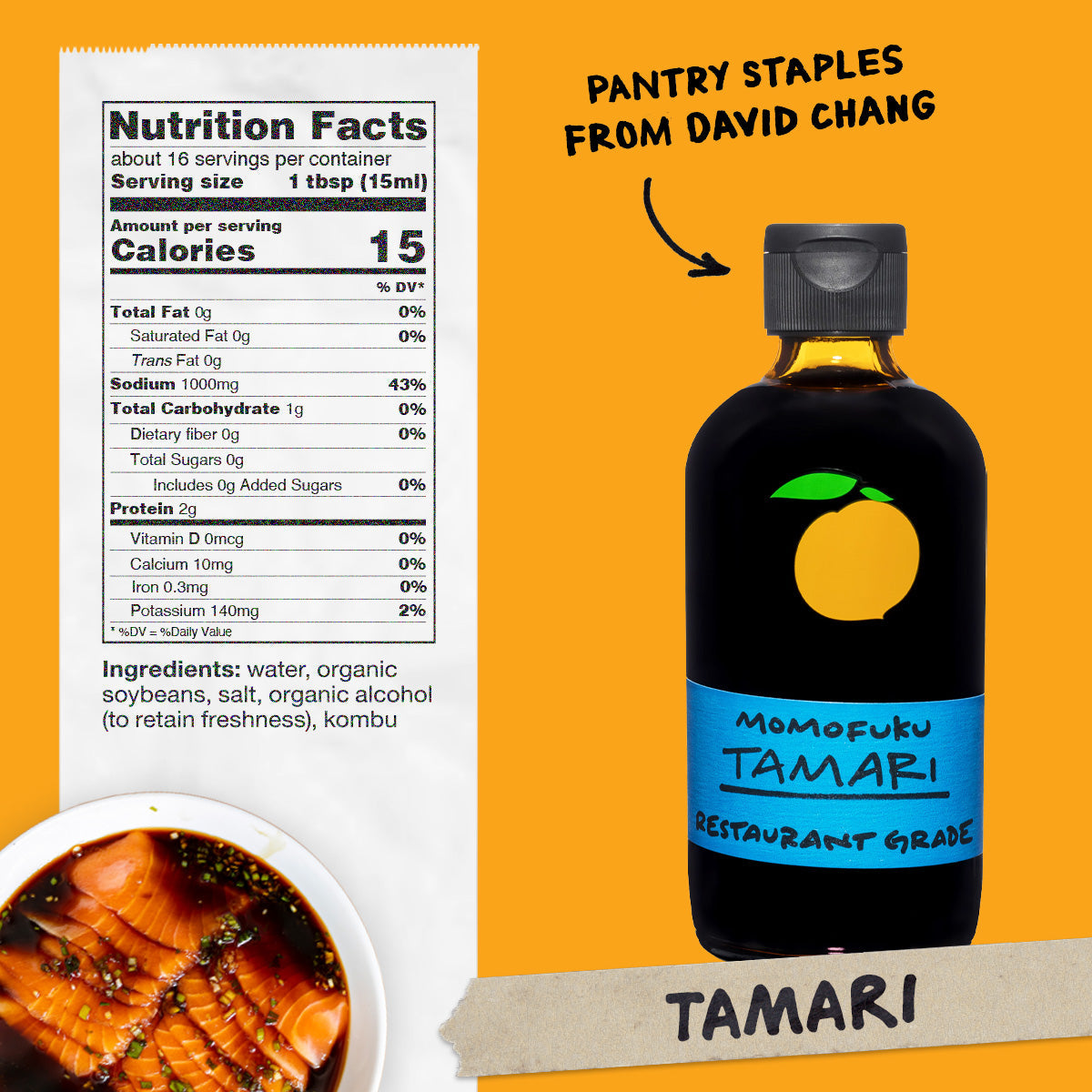 Nutrition: Servings: 16, Serving size 1 tbsp, Amount Per Serving: Calories 0, Total Fat 0g (0% DV), Sat. Fat 0g (0% DV), Trans Fat 0g, Cholest. 0mg (0% DV), Sodium 1000mg (3% DV),Total Carb. 0g (0% DV), Fiber 0g (0% DV), Sugars 0g, Protein 0g

Ingredients: Water, Soybeans, Salt, Kombu.